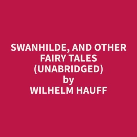 Wilhelm Hauff et Albert Swan - Swanhilde, and other Fairy Tales (Unabridged).