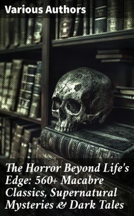 The Horror Beyond Life's Edge: 560+ Macabre Classics, Supernatural Mysteries &amp; Dark Tales