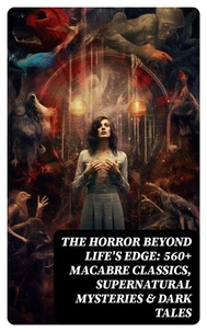 The Horror Beyond Life's Edge: 560+ Macabre Classics, Supernatural Mysteries &amp; Dark Tales