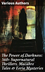 The Power of Darkness: 560+ Supernatural Thrillers, Macabre Tales &amp; Eerie Mysteries