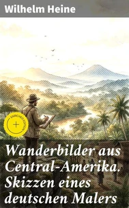 Wanderbilder aus Central-Amerika. Skizzen eines deutschen Malers