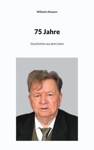 Wilhelm Klassen - 75 Jahre - Geschichten aus dem Leben.