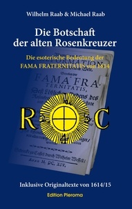 Wilhelm Raab et Michael Raab - Die Botschaft der alten Rosenkreuzer - Die esoterische Bedeutung der FAMA FRATERNITATIS von 1614.