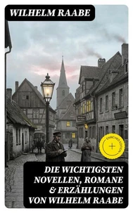 Die wichtigsten Novellen, Romane &amp; Erzählungen von Wilhelm Raabe