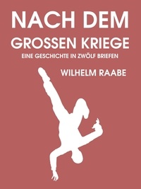 Wilhelm Raabe - Nach dem Großen Kriege - Eine Geschichte in zwölf Briefen.