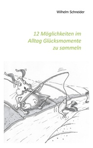 Wilhelm Schneider - 12 Möglichkeiten im Alltag Glücksmomente zu sammeln.