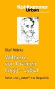 Wilhelm von Oranien (1533 - 1584) - Fürst und "Vater" der Republik.
