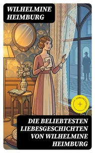 Die beliebtesten Liebesgeschichten von Wilhelmine Heimburg