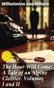The Hour Will Come: A Tale of an Alpine Cloister. Volumes I and II