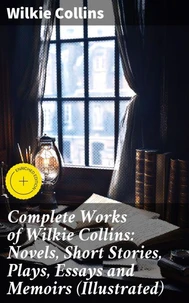 Complete Works of Wilkie Collins: Novels, Short Stories, Plays, Essays and Memoirs (Illustrated)