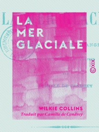 Wilkie Collins et Camille de Cendrey - La Mer Glaciale.