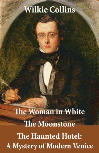 Wilkie Collins - The Woman in White (illustrated) + The Moonstone + The Haunted Hotel: A Mystery of Modern Venice.