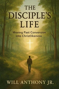 The Disciple's Life: Moving Past Conversion Into Christlikeness.