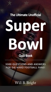  Will B. Bright - The Ultimate Unofficial Super Bowl Quiz Book: 3300 Questions and Answers for Die-Hard Football Fans! - Quiz.