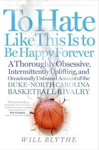 Will Blythe - To Hate Like This Is to Be Happy Forever - A Thoroughly Obsessive, Intermittently Uplifting, and Occasionally Unbiased Account of the Duke-North Carolina Basketball Rivalry.