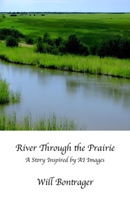  Will Bontrager - River Through the Prairie; A Story Inspired by AI Images.