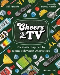 Will Francis et Stacey Marsh - Cheers to TV - Cocktails Inspired by Iconic Television Characters.
