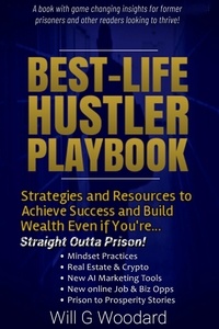  Will G Woodard - Best-Life Hustler Playbook: Strategies and Resources to Achieve Success and Build Wealth, Even if You're Straight Outta Prison!.