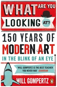 Will Gompertz - What Are You Looking At? - 150 Years of Modern Art in the Blink of an Eye.