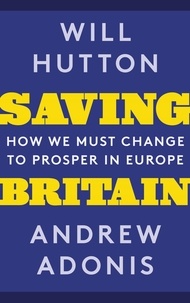 Will Hutton et Andrew Adonis - Saving Britain - How We Must Change to Prosper in Europe.