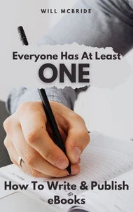 Everyone Has At Least One: How To Write & Publish eBooks