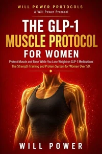 The GLP-1 Muscle Protocol for Women: Protect Muscle and Bone While You Lose Weight on GLP-1 Medications — The Strength Training and Protein System for Women Over 50