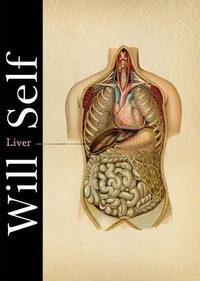 Will Self - Liver : A Fictional Organ with a Surface of Four Lobes.