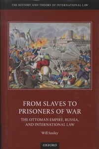 Will Smiley - From Slaves to Prisoners of War - The Ottoman Empire, Russia, and International Law.