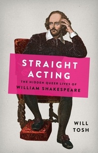 Will Tosh - Straight Acting - The Hidden Queer Lives of William Shakespeare.