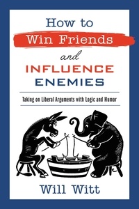 Will Witt - How to Win Friends and Influence Enemies - Taking On Liberal Arguments with Logic and Humor.