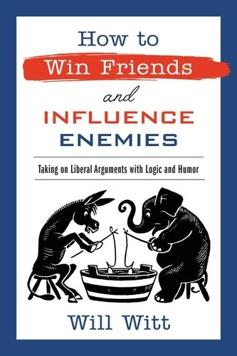 How to Win Friends and Influence Enemies. Taking On Liberal Arguments with Logic and Humor