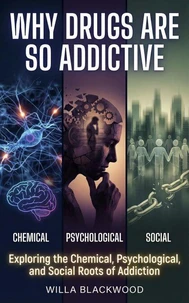 Why Drugs Are So Addictive : Exploring the Chemical, Psychological, and Social Roots of Addiction