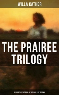THE PRAIREE TRILOGY: O, Pioneers!, The Song of the Lark &amp; My Ántonia