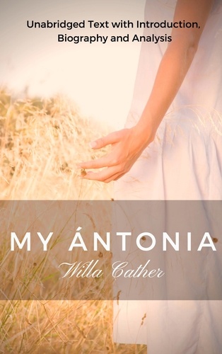 Willa Cather my Antonia. Unabridged Text with Introduction, Biography and Analysis