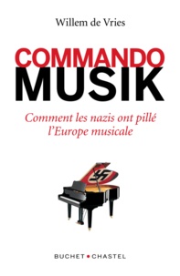 Willem De Vries - Commando Musik - Comment les nazis ont spolié l’Europe musicale.