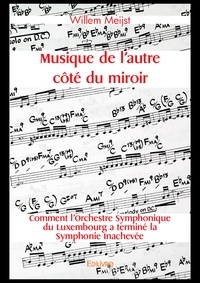 Willem Meijst - Musique de l'autre côté du miroir - Comment l’Orchestre Symphonique du Luxembourg a terminé la Symphonie Inachevée.