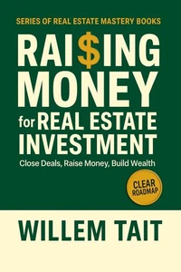 Raising Money for Real Estate Investment: Close Deals, Raise Money, Build Wealth