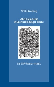 Willi Kraning - »Christsein heißt, in Querverbindungen leben« - Ein DDR-Pfarrer erzählt..