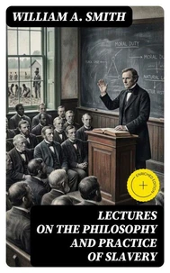 Lectures on the Philosophy and Practice of Slavery