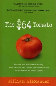 William Alexander - The $64 Tomato - How One Man Nearly Lost His Sanity, Spent a Fortune, and Endured an Existential Crisis in the Quest for the Perfect Garden.