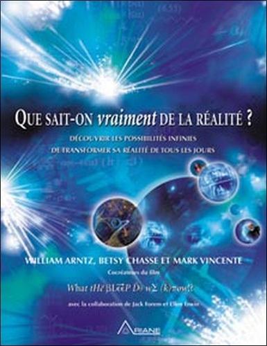 William Arntz - Que sait-on vraiment de la réalité ? - Découvrir les possibilités infinies de transformer sa réalité de tous les jours.