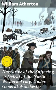 Narrative of the Suffering &amp; Defeat of the North-Western Army, Under General Winchester