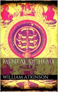 William Atkinson - Mental Alchemy.
