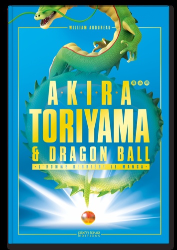 Akira Toriyama & Dragon Ball. L'homme derrière le manga