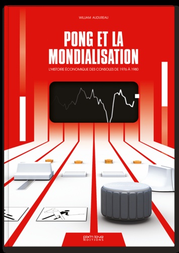 William Audureau - Pong et la mondialisation - L'histoire économique des consoles de 1976 à 1980.