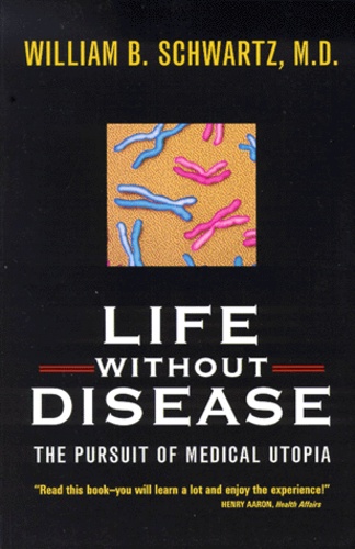 William-B Schwartz - Life Without Didease. The Pursuit Of Medical Utopia.