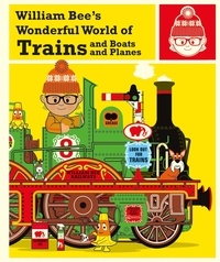 William Bee - William Bee's Wonderful World of Trains, Boats and Planes.