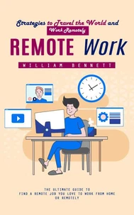 Remote Work: Strategies to Travel the World and Work Remotely (The Ultimate Guide to Find a Remote Job You Love to Work From Home or Remotely)