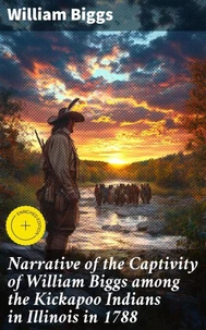 Narrative of the Captivity of William Biggs among the Kickapoo Indians in Illinois in 1788