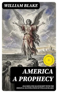 America A Prophecy (Illuminated Manuscript with the Original Illustrations of William Blake)